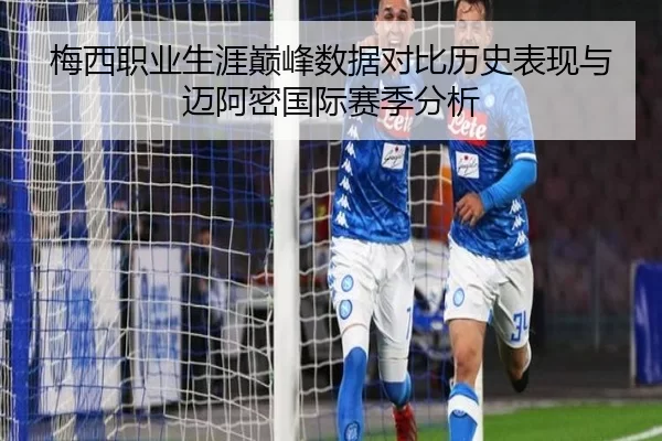 梅西职业生涯巅峰数据对比历史表现与迈阿密国际赛季分析
