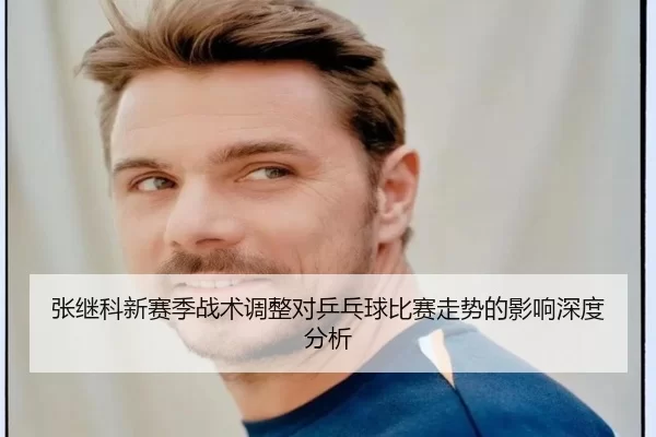 张继科新赛季战术调整对乒乓球比赛走势的影响深度分析